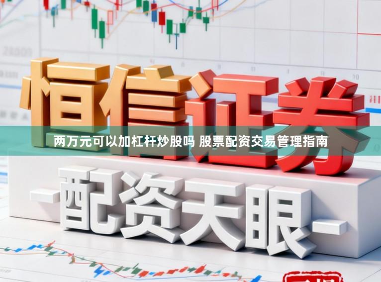 两万元可以加杠杆炒股吗 股票配资交易管理指南