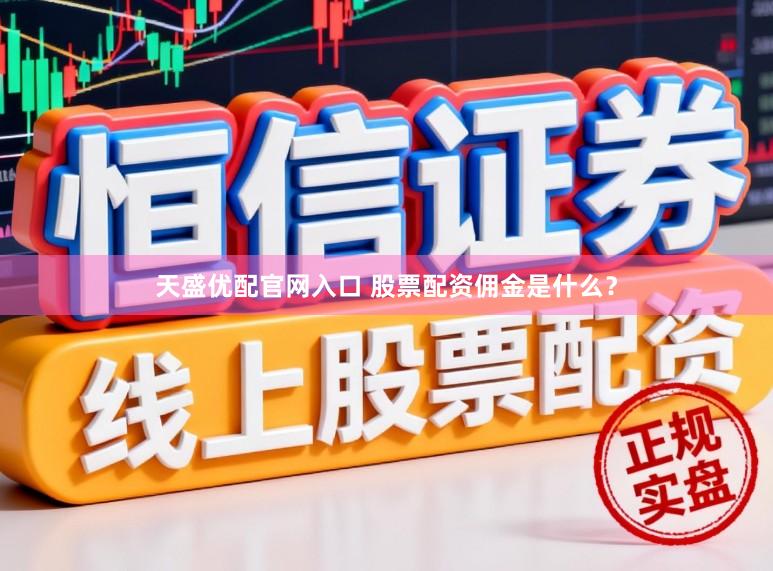 天盛优配官网入口 股票配资佣金是什么？