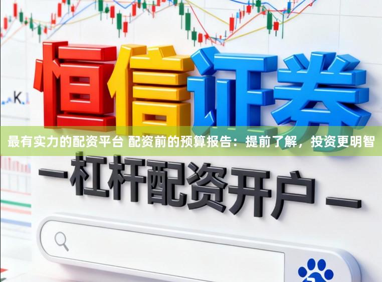 最有实力的配资平台 配资前的预算报告：提前了解，投资更明智